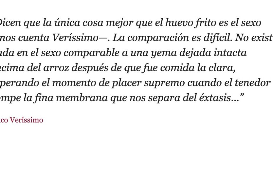 Cita de Érico Veríssimo: «Dicen que la única cosa mejor que el huevo frito es el sexo»