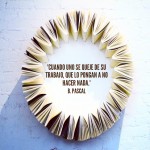 "Cuando uno se queje de su trabajo, que lo pongan a no hacer nada." B. Pascal - Roser Amills, escritora mallorquina
