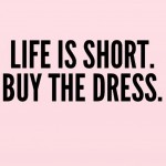 Live Is Short Buy The Dress