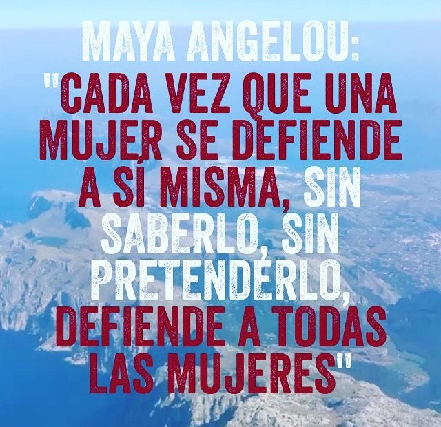 Maya Angelou: "cada vez que una mujer se defiende a si misma, sin saberlo, sin pretenderlo, defiende a todas las mujeres"