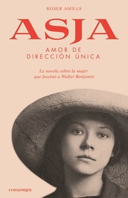 Cubierta de «Asja. Amor de dirección única», de Roser Amills, con el subtítulo «La novela sobre la mujer que fascinó a Walter Benjamin»